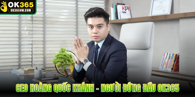 CEO Hoàng Quốc Khánh - Người đứng đầu OK365