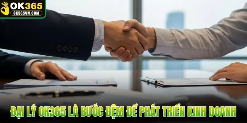 Đại lý OK365 là bước đệm để phát triển kinh doanh