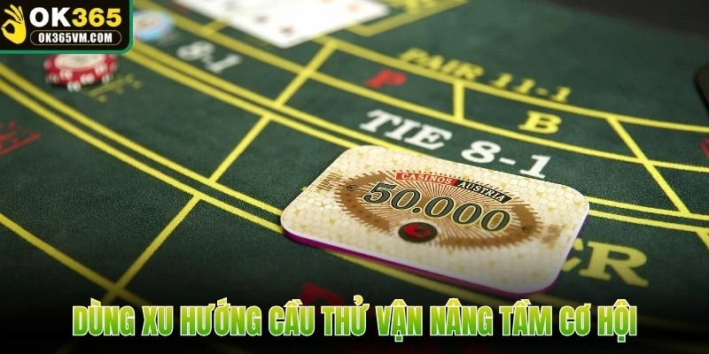 Dùng xu hướng cầu thử vận nâng tầm cơ hội
