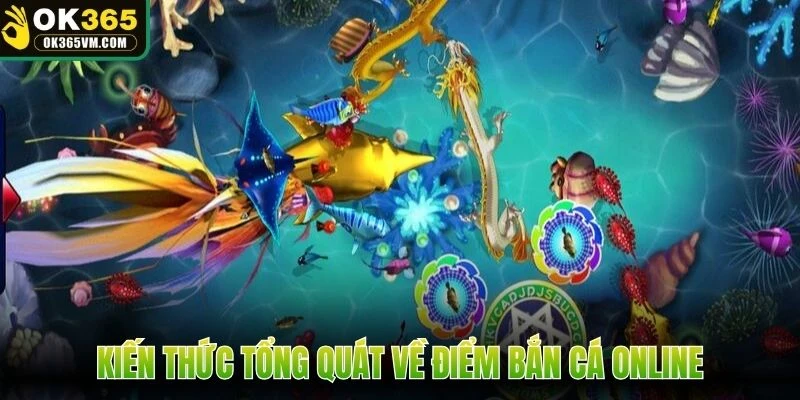 Kiến thức tổng quát về điểm bắn cá online