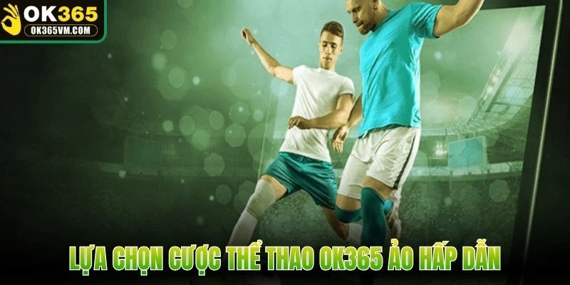 Lựa chọn cược thể thao OK365 ảo hấp dẫn