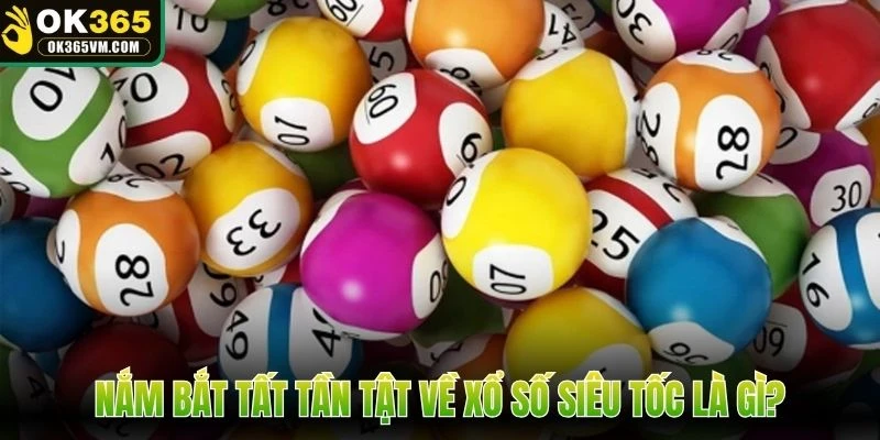 Nắm bắt tất tần tật về xổ số siêu tốc là gì?