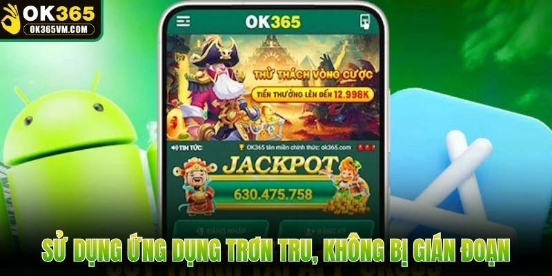 Sử dụng ứng dụng trơn tru, không bị gián đoạn