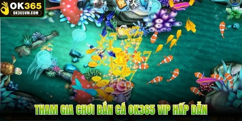 Tham gia chơi bắn cá OK365 VIP hấp dẫn