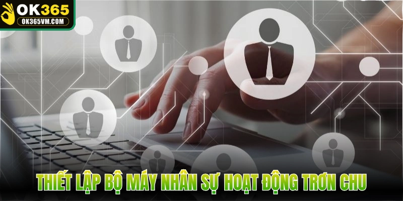 Thiết lập bộ máy nhân sự toàn diện hoạt động trơn chu
