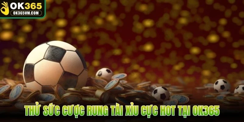 Thử sức cược rung tài xỉu cực hot tại OK365