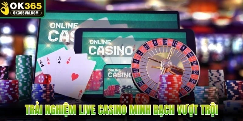 Trải nghiệm live casino minh bạch vượt trội