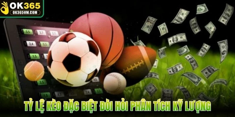 Tỷ lệ kèo đặc biệt đòi hỏi phân tích kỹ lượng