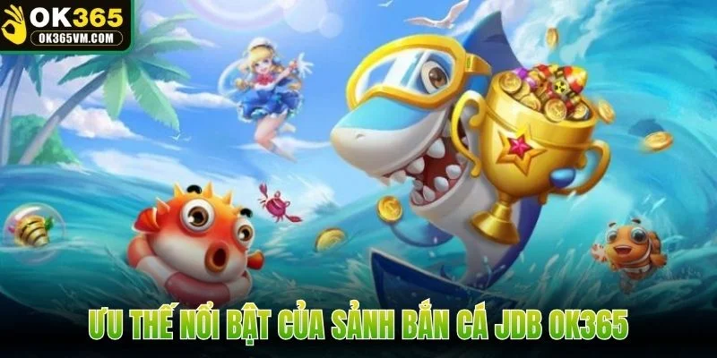 Ưu thế nổi bật của sảnh bắn cá JDB OK365