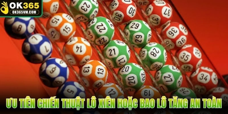 Ưu tiên chiến thuật lô xiên hoặc bao lô tăng sự an toàn